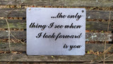 The only thing I see when I look forward is you... Metal Sign